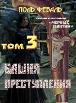 Поль Феваль «Чёрные мантии-3. Башня преступления» Поль Феваль «Чёрные мантии-3. Башня преступления»