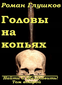 Роман Глушков «Головы на копьях (Найти и обезглавить! Том второй)» Роман Глушков «Головы на копьях (Найти и обезглавить! Том второй)»