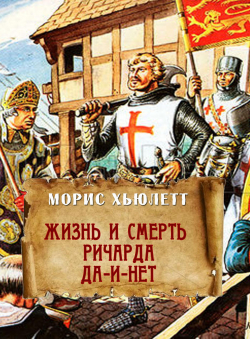 Морис Хьюлетт «Жизнь и смерть Ричарда Да-и-Нет» Морис Хьюлетт «Жизнь и смерть Ричарда Да-и-Нет»