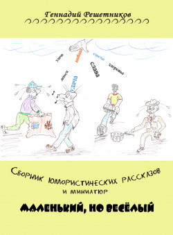 Геннадий Решетников «Сборник юмористических рассказов и миниатюр Маленький, но весёлый»