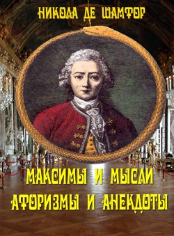 Никола де Шамфор «Максимы и мысли. Афоризмы и анекдоты.» Никола де Шамфор «Максимы и мысли. Афоризмы и анекдоты.»