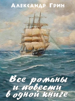 Александр Грин «Весь Александр Грин. Все романы и повести в одной е-книге» Александр Грин «Весь Александр Грин. Все романы и повести в одной е-книге»