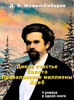 Д.Н.Мамин-Сибиряк «Дикое счастье. Приваловские миллионы. Золото. Хлеб. 4 романа в 1 книге»