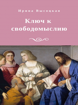 Ирина Высоцкая «Ключ к свободомыслию» Ирина Высоцкая «Ключ к свободомыслию»