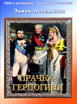 Эдмон Лепеллетье «Тайна Наполеона. Книга 4. Прачка-герцогиня» Эдмон Лепеллетье «Тайна Наполеона. Книга 4. Прачка-герцогиня»
