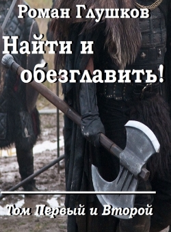 Роман Глушков «Найти и обезглавить! Том I и II» Роман Глушков «Найти и обезглавить! Том I и II»