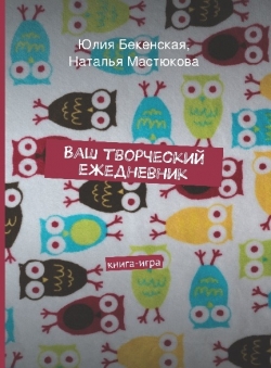 Юлия Бекенская, Наталья Мастюкова «Ваш творческий ежедневник» Юлия Бекенская, Наталья Мастюкова «Ваш творческий ежедневник»