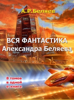 Александр Беляев «Вся фантастика Александра Беляева. 8 томов в одной е-книге» Александр Беляев «Вся фантастика Александра Беляева. 8 томов в одной е-книге»