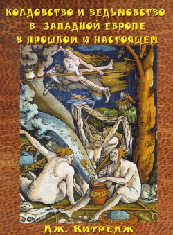 Джордж Лаймен Китредж «Колдовство и ведьмовство в Западной Европе в прошлом и настоящем» Джордж Лаймен Китредж «Колдовство и ведьмовство в Западной Европе в прошлом и настоящем»
