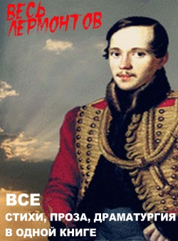 Лермонтов М.Ю. «Весь Михаил Лермонтов. Все стихи, проза, драматургия в одной е-книге»