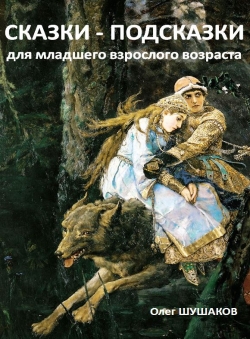 Олег Шушаков «Сказки-подсказки для младшего взрослого возраста» Олег Шушаков «Сказки-подсказки для младшего взрослого возраста»