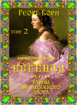 Георг Борн «Евгения или Тайны Французского двора. Книга 2. Карлистские войны - 1» Георг Борн «Евгения или Тайны Французского двора. Книга 2. Карлистские войны - 1»