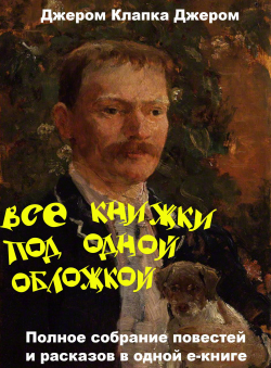 Джером К. Джером «Все книжки под одной обложкой» Джером К. Джером «Все книжки под одной обложкой»