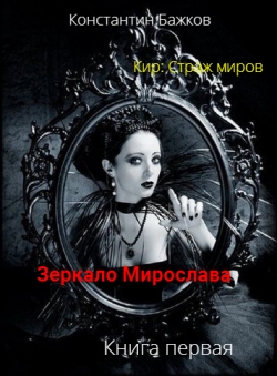 Константин Бажков «Кир: Страж миров. Книга первая Зеркало Мирослава»