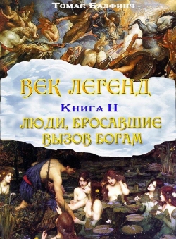 Томас Балфинч «Век легенд. Книга 2. Люди, бросавшие вызов богам» Томас Балфинч «Век легенд. Книга 2. Люди, бросавшие вызов богам»