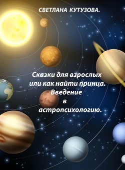 Светлана Кутузова «Сказки для взрослых или как найти принца. Введение в астропсихологию.» Светлана Кутузова «Сказки для взрослых или как найти принца. Введение в астропсихологию.»