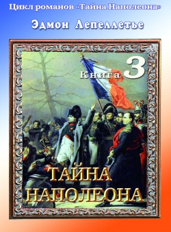 Эдмон Лепеллетье «Тайна Наполеона. Книга 3. Тайна Наполеона» Эдмон Лепеллетье «Тайна Наполеона. Книга 3. Тайна Наполеона»