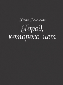 Юлия Бекенская «Город, которого нет» Юлия Бекенская «Город, которого нет»