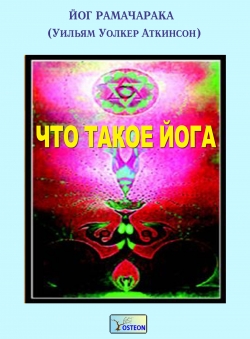 Йог Рамачарака (Уильям Уолкер Аткинсон) «Что такое йога» Йог Рамачарака (Уильям Уолкер Аткинсон) «Что такое йога»
