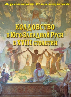 Арсений Силецкий «Колдовство в Юго-Западной Руси» Арсений Силецкий «Колдовство в Юго-Западной Руси»