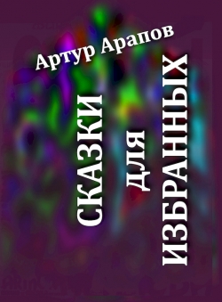 Артур Арапов «Сказки для избранных» Артур Арапов «Сказки для избранных»