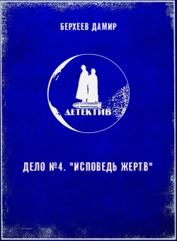 Дамир Берхеев «Детектив. Дело №4. Исповедь жертв» Дамир Берхеев «Детектив. Дело №4. Исповедь жертв»