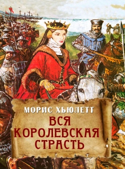 Морис Хьюлетт «Вся королевская страсть» Морис Хьюлетт «Вся королевская страсть»