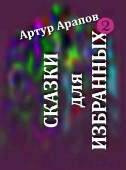 Артур Арапов «Сказки для избранных — 2» Артур Арапов «Сказки для избранных — 2»