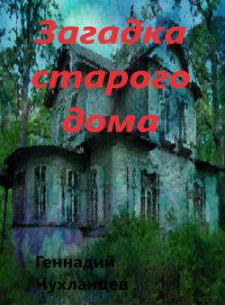 Геннадий Чухланцев «Загадка старого дома» Геннадий Чухланцев «Загадка старого дома»