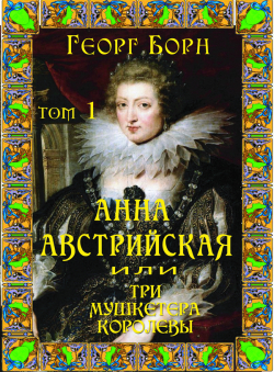 Георг Борн «Анна Австрийская или Три мушкетёра королевы. Книга 1» Георг Борн «Анна Австрийская или Три мушкетёра королевы. Книга 1»