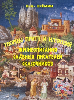 В.Н. Ерёмин «Творцы притч и иллюзий - жизнеописания славных писателей сказочников» В.Н. Ерёмин «Творцы притч и иллюзий - жизнеописания славных писателей сказочников»