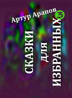 Артур Арапов «Сказки для избранных — 3» Артур Арапов «Сказки для избранных — 3»