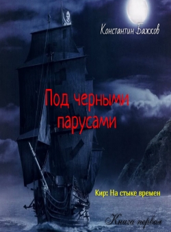 Константин Бажков «Кир;На стыке времен.1 кн.Под черными парусами» Константин Бажков «Кир;На стыке времен.1 кн.Под черными парусами»