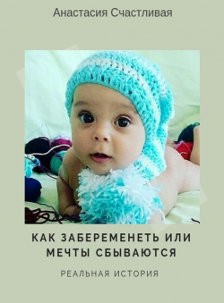 Анастасия Киселева «Как забеременеть или Мечты сбываютя. Реальная история» Анастасия Киселева «Как забеременеть или Мечты сбываютя. Реальная история»