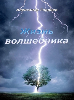 Александр Гордеев,писатель «ЖИЗНЬ ВОЛШЕБНИКА» Александр Гордеев,писатель «ЖИЗНЬ ВОЛШЕБНИКА»
